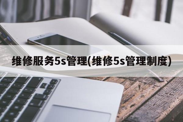 维修服务5s管理(维修5s管理制度)